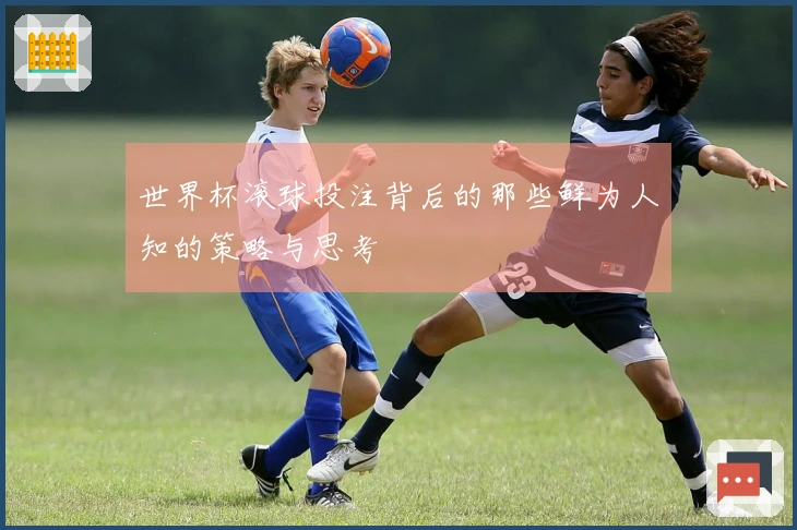 世界杯滚球投注背后的那些鲜为人知的策略与思考