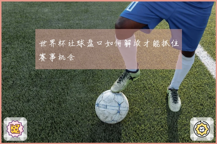 世界杯让球盘口如何解读才能抓住赛事机会