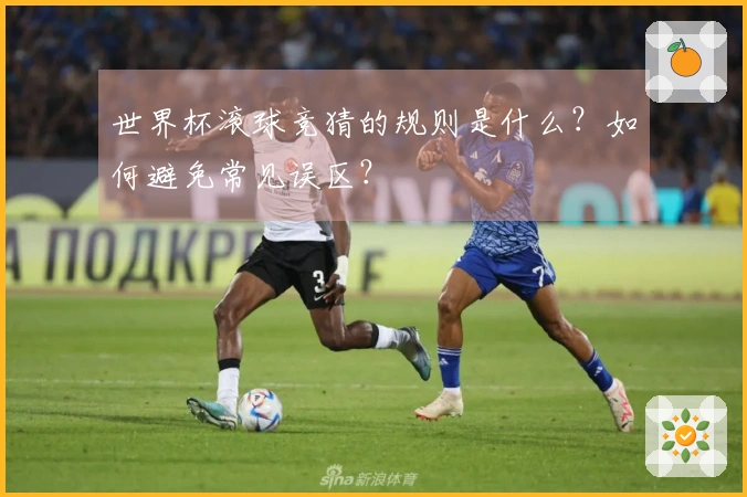 世界杯滚球竞猜的规则是什么？如何避免常见误区？