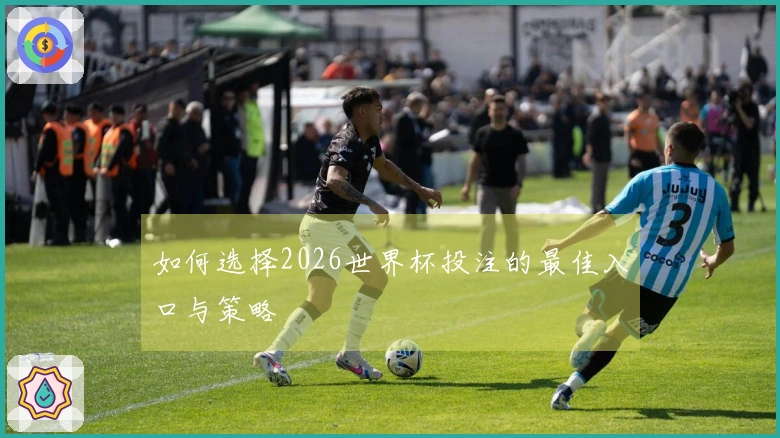 如何选择2026世界杯投注的最佳入口与策略