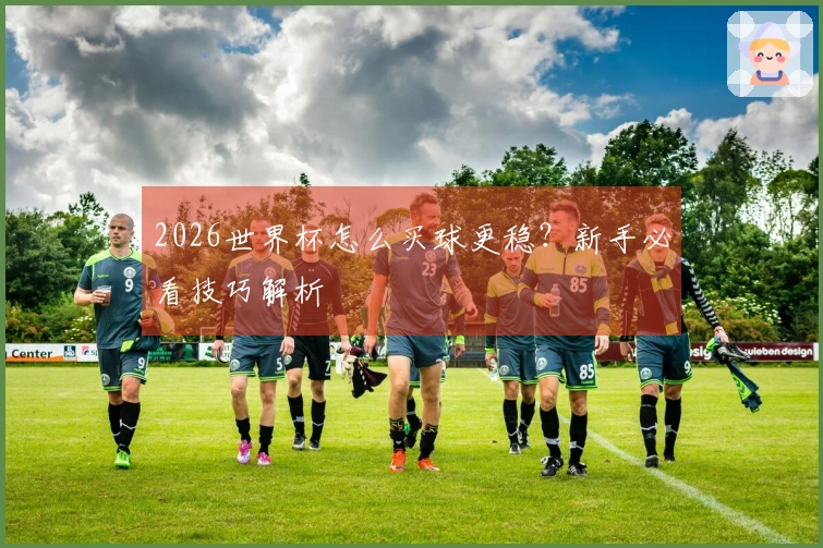 2026世界杯怎么买球更稳？新手必看技巧解析