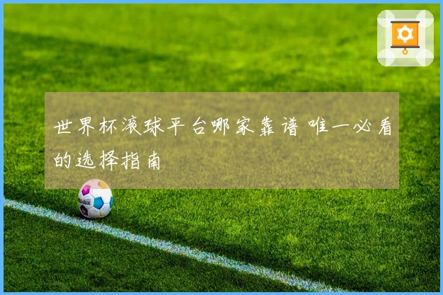 世界杯滚球平台哪家靠谱 唯一必看的选择指南