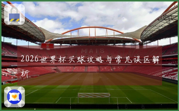 2026世界杯买球攻略与常见误区解析