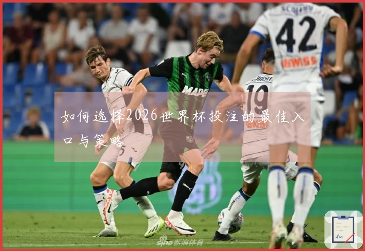 如何选择2026世界杯投注的最佳入口与策略