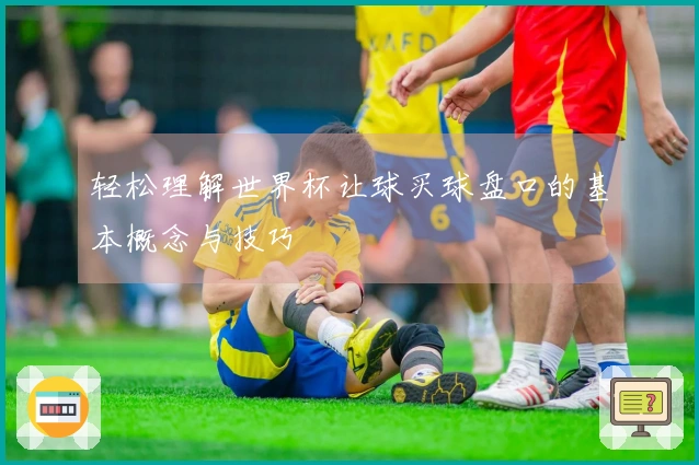 轻松理解世界杯让球买球盘口的基本概念与技巧