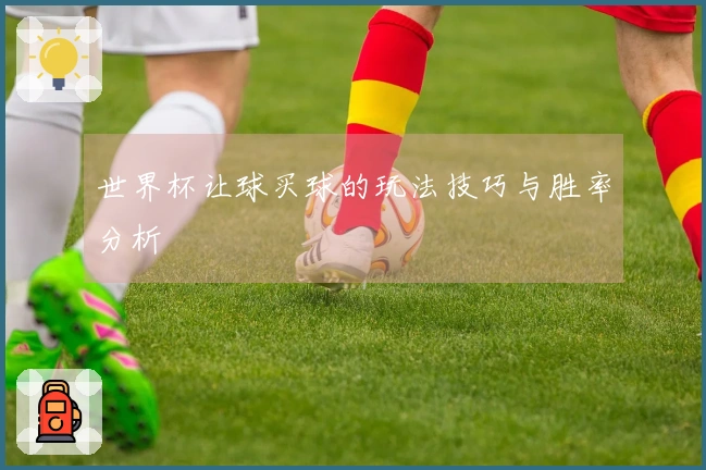 世界杯让球买球的玩法技巧与胜率分析