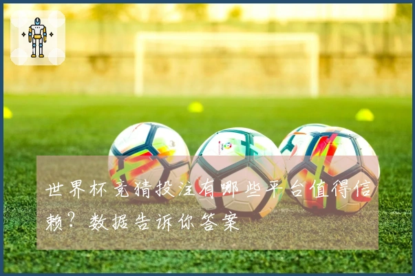世界杯竞猜投注有哪些平台值得信赖？数据告诉你答案