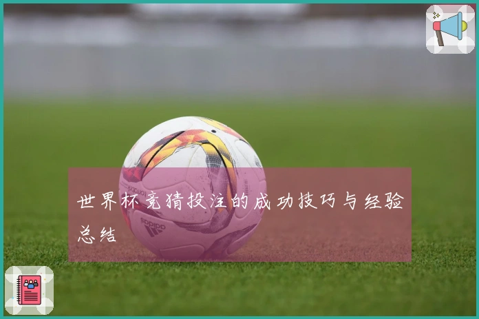 世界杯竞猜投注的成功技巧与经验总结