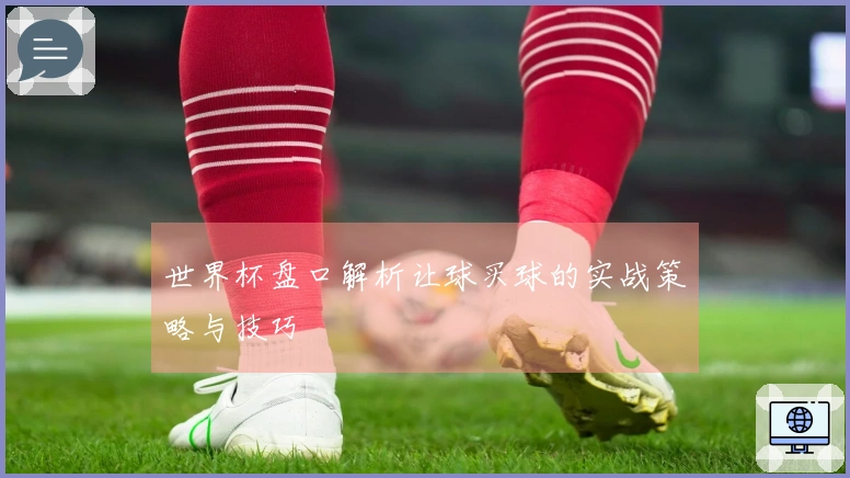 世界杯盘口解析让球买球的实战策略与技巧