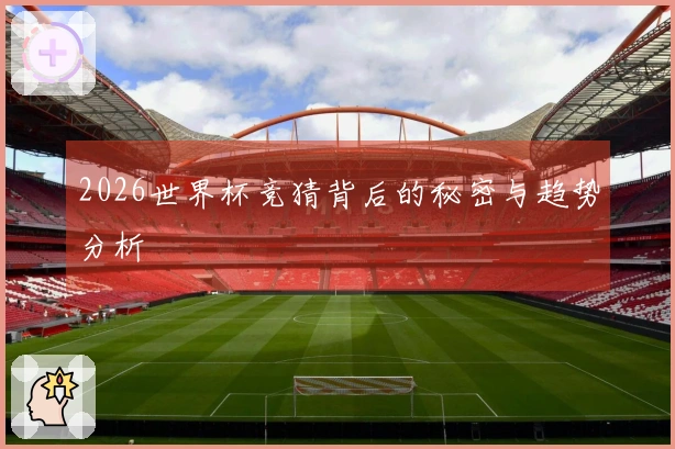 2026世界杯竞猜背后的秘密与趋势分析