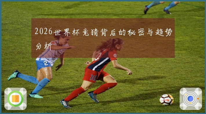 2026世界杯竞猜背后的秘密与趋势分析