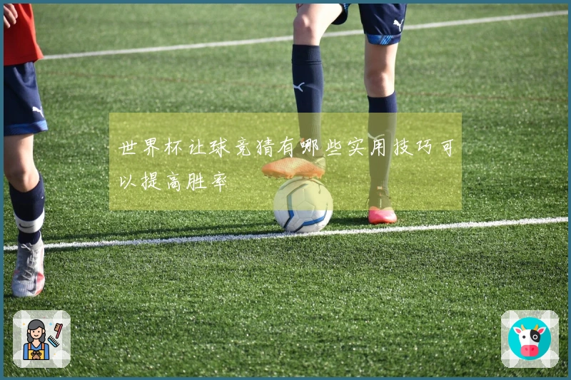 世界杯让球竞猜有哪些实用技巧可以提高胜率
