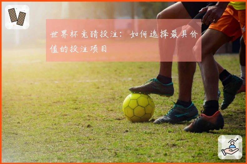 世界杯竞猜投注：如何选择最具价值的投注项目