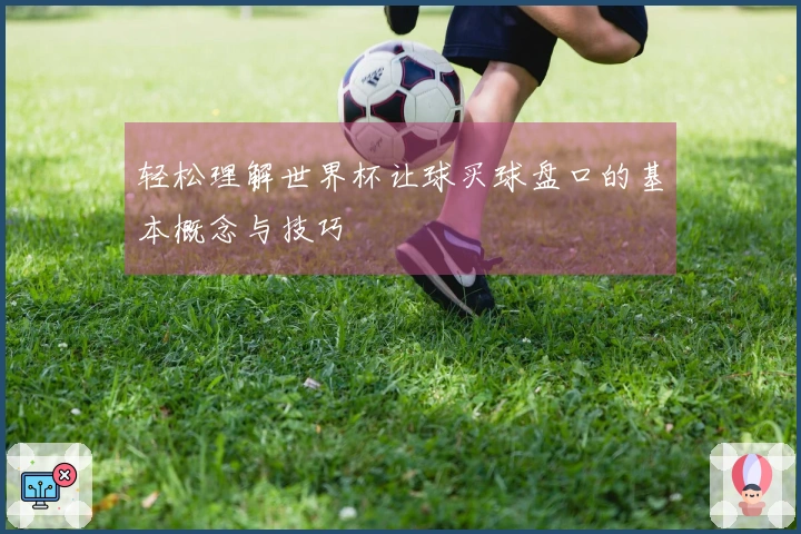 轻松理解世界杯让球买球盘口的基本概念与技巧